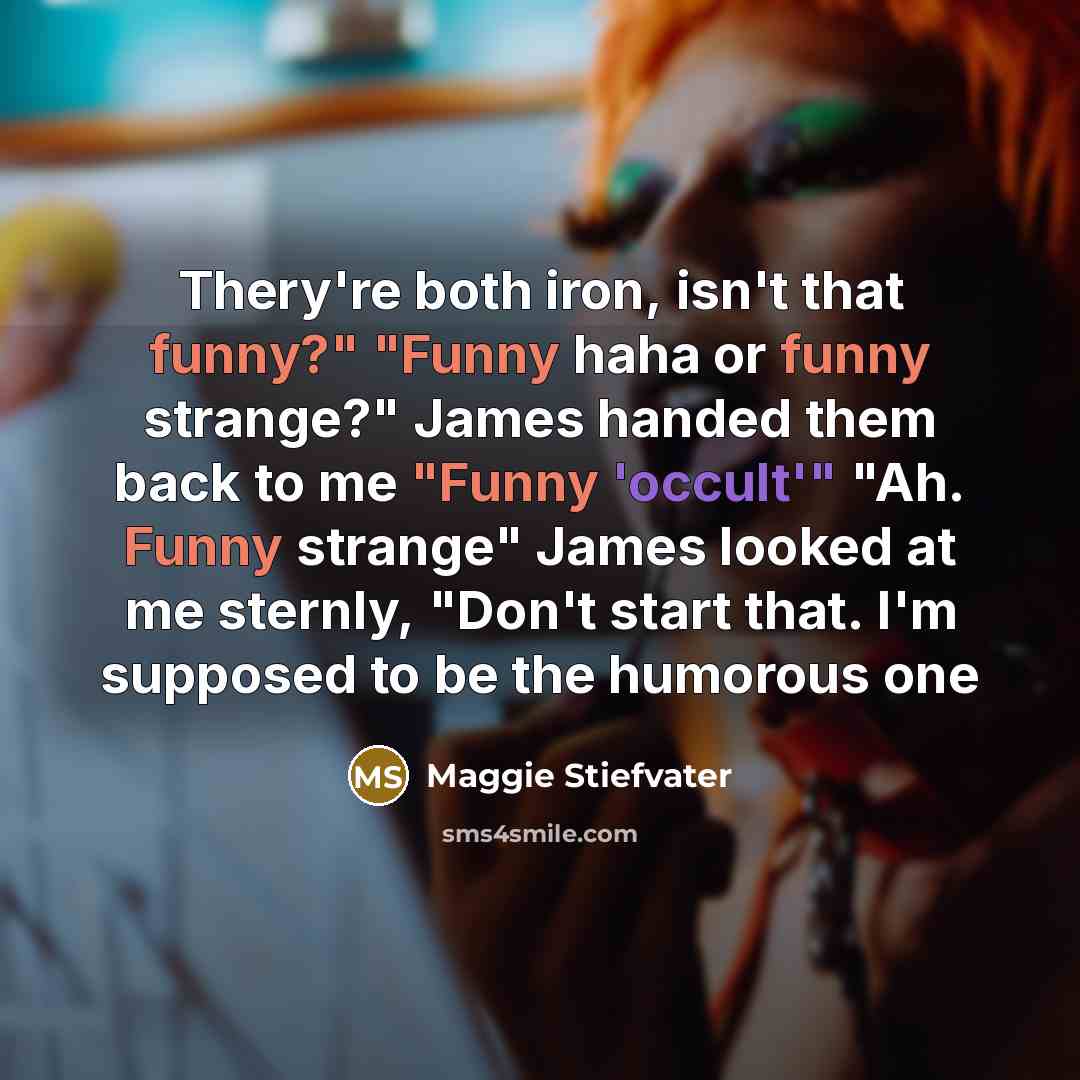 “Thery're both iron, isn't that funny?" "Funny haha or funny…” quote by Maggie Stiefvater