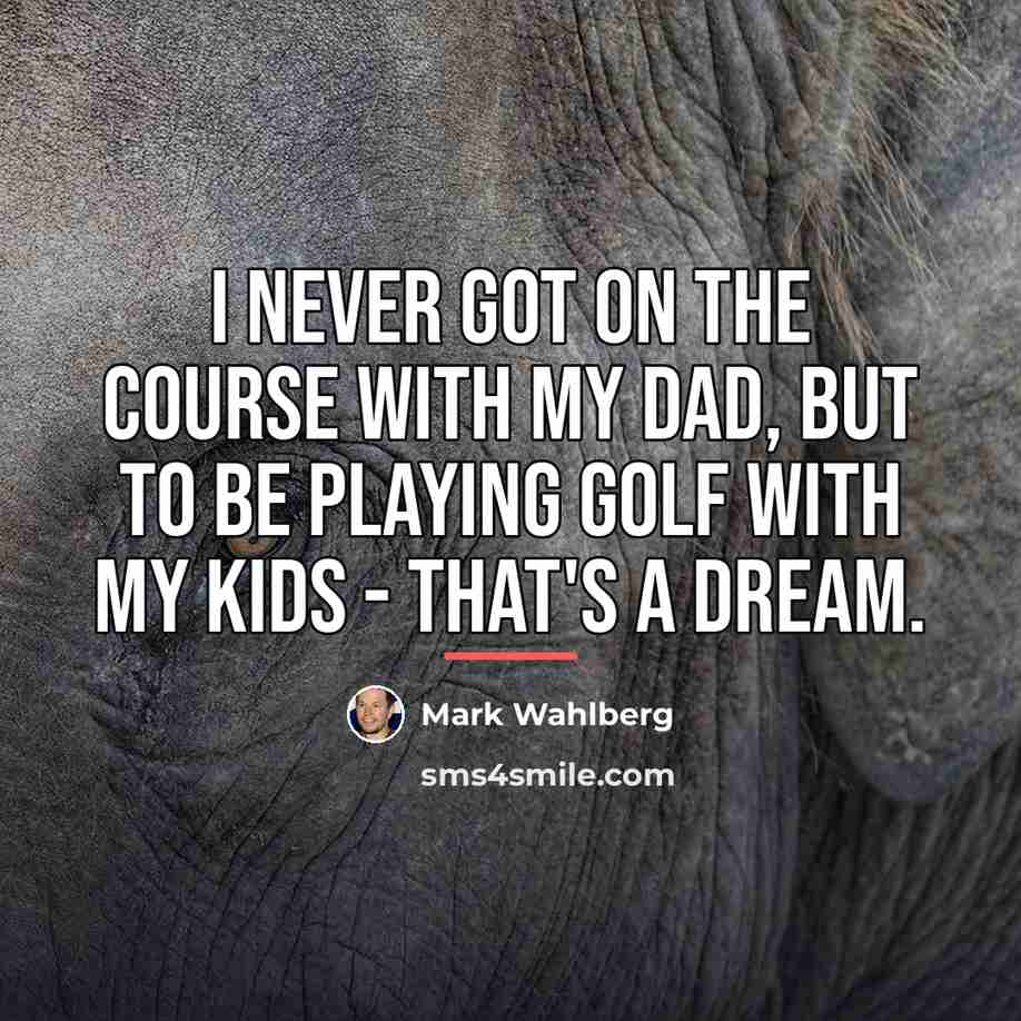 “I never got on the course with my dad, but…” quote by Mark Wahlberg
