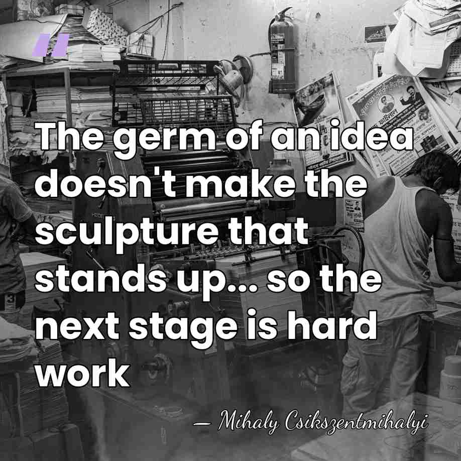 The germ of an idea doesn't make the sculpture that stands up...&hellip; - Mihaly Csikszentmihalyi