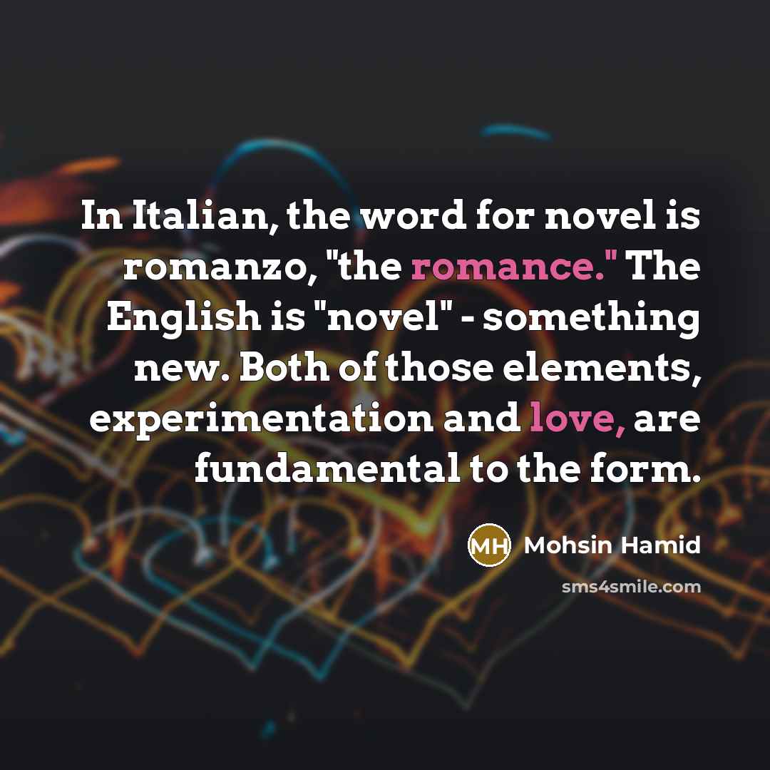 “In Italian, the word for novel is romanzo, "the romance."…” quote by Mohsin Hamid
