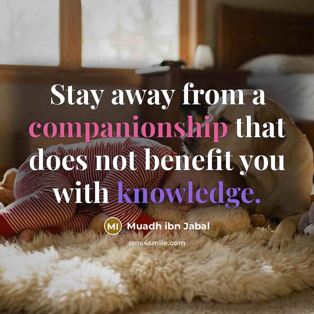 “Stay away from a companionship that does not benefit you…” quote by Muadh ibn Jabal