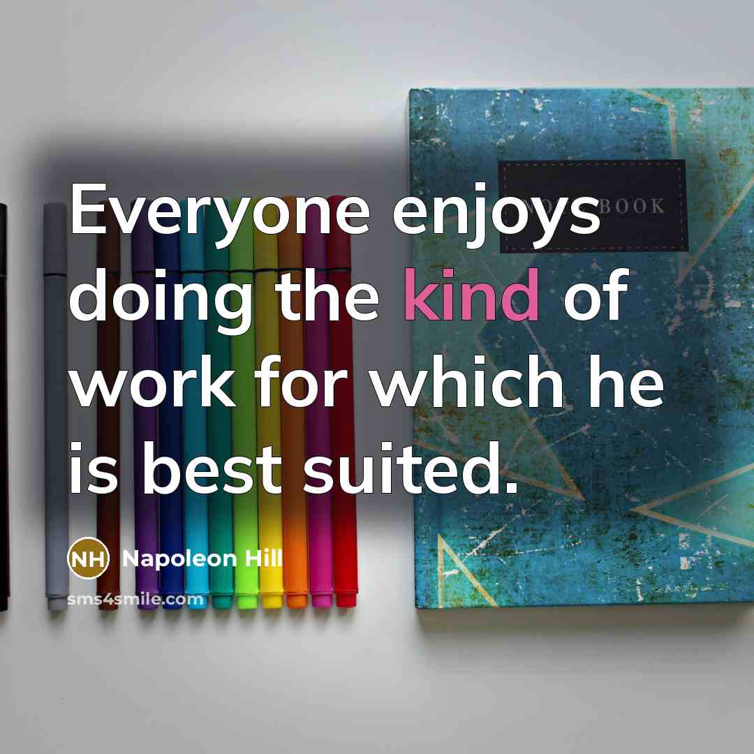 “Everyone enjoys doing the kind of work for which he…” quote by Napoleon Hill