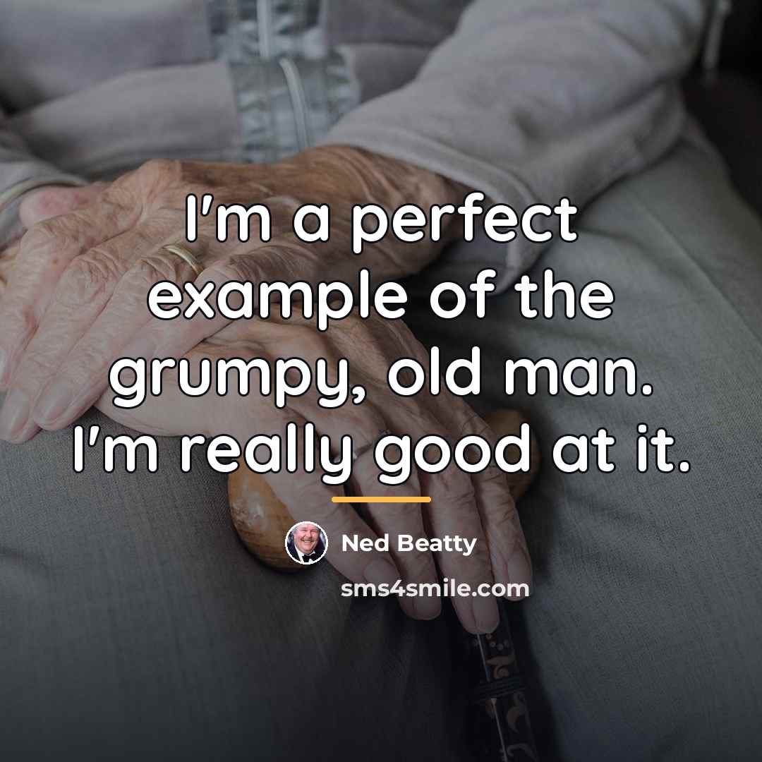 “I'm a perfect example of the grumpy, old man. I'm…” quote by Ned Beatty