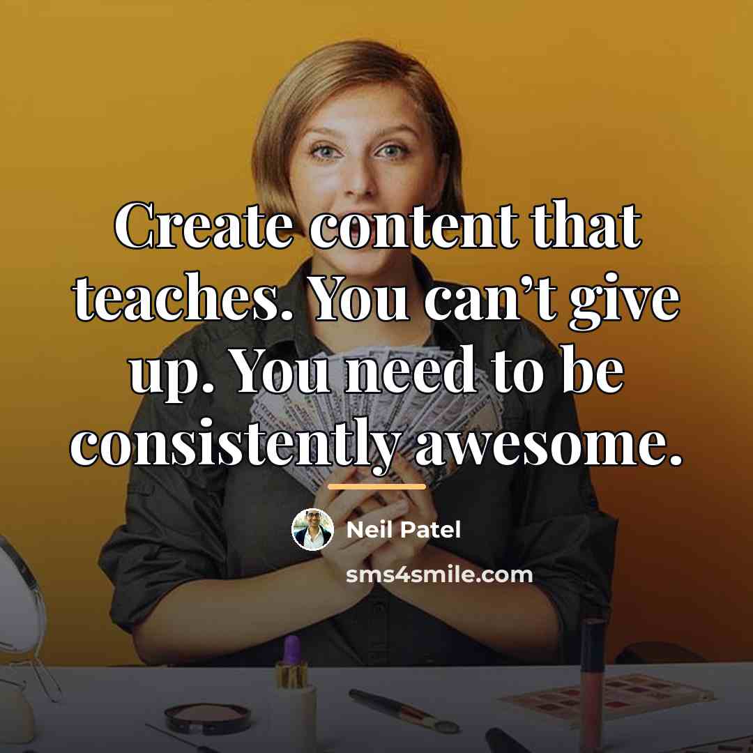 “Create content that teaches. You can’t give up. You need…” quote by Neil Patel
