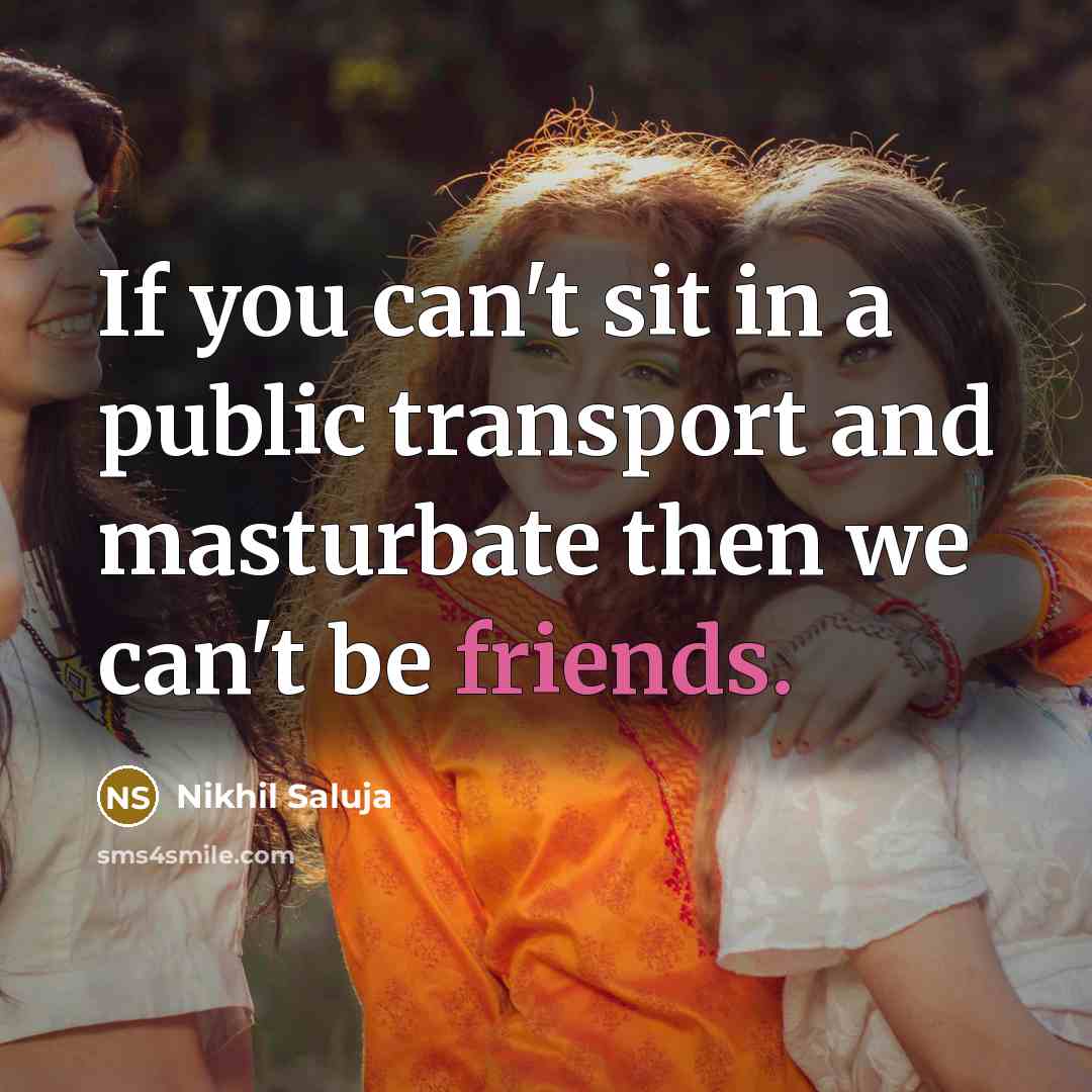 “If you can't sit in a public transport and masturbate then we can't be friends.” quote by Nikhil Saluja