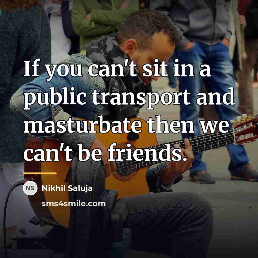 “If you can't sit in a public transport and masturbate…” quote by Nikhil Saluja