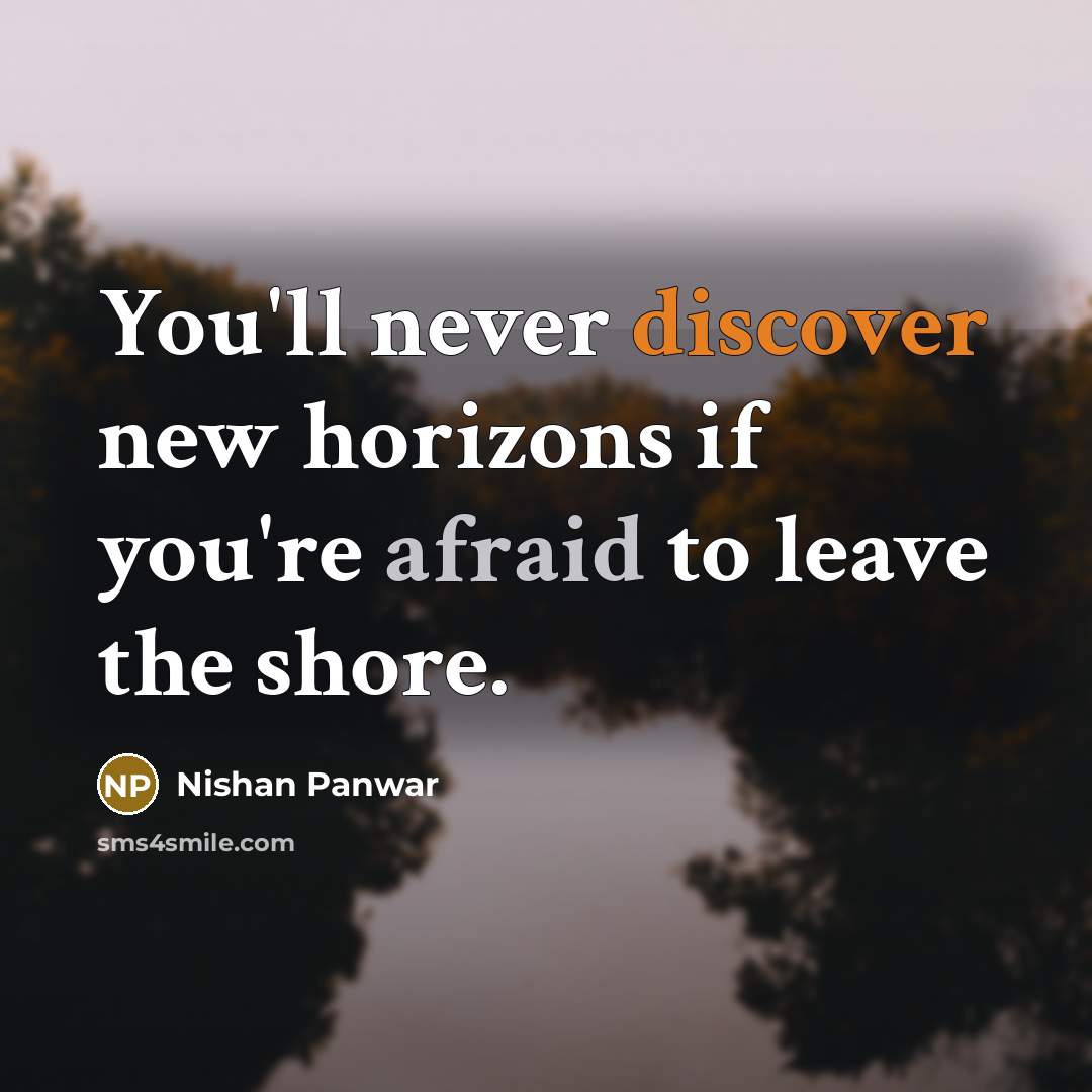 “You'll never discover new horizons if you're afraid to leave the shore.” quote by Nishan Panwar