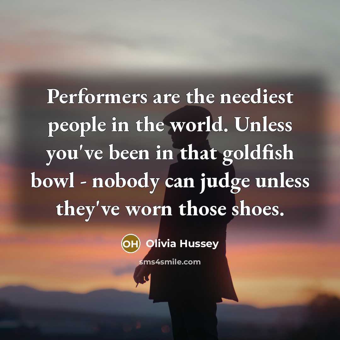 “Performers are the neediest people in the world. Unless you've…” quote by Olivia Hussey