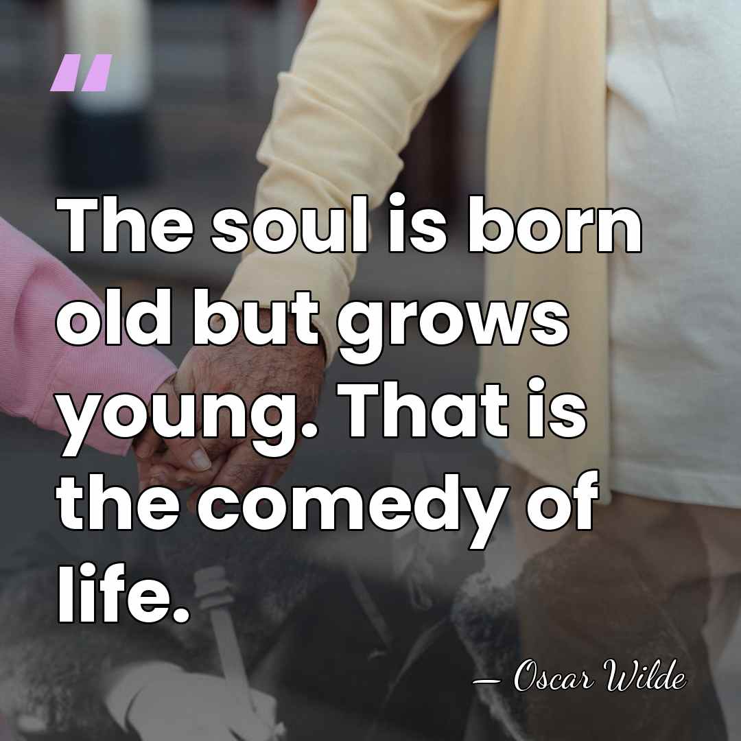 The soul is born old but grows young. That is the comedy&hellip; - Oscar Wilde