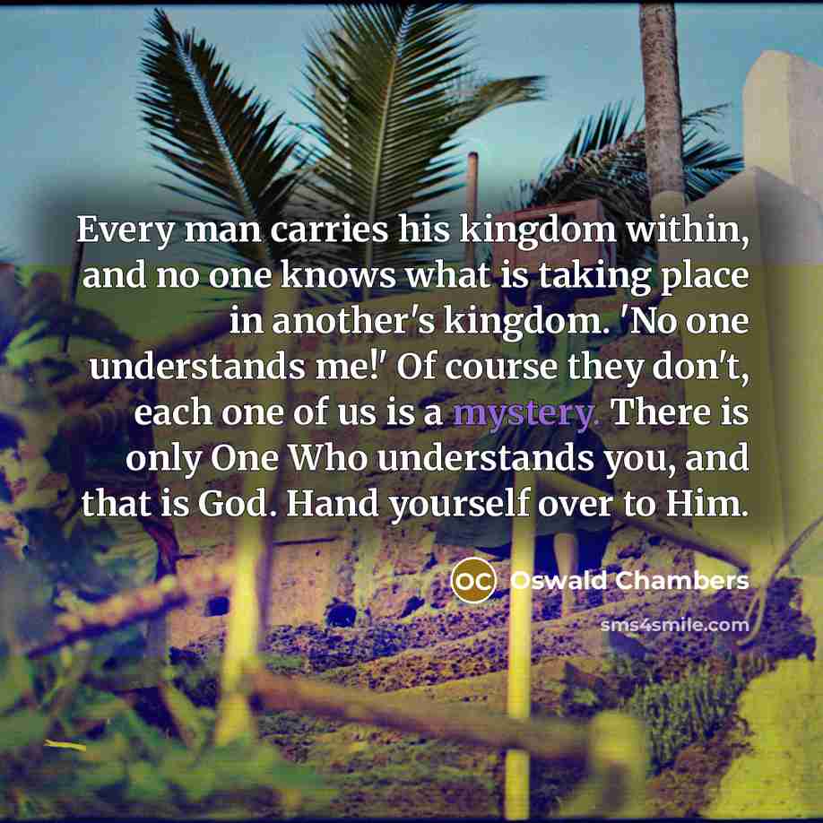 “Every man carries his kingdom within, and no one knows…” quote by Oswald Chambers