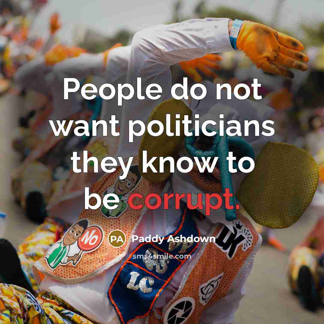 “People do not want politicians they know to be corrupt.” quote by Paddy Ashdown