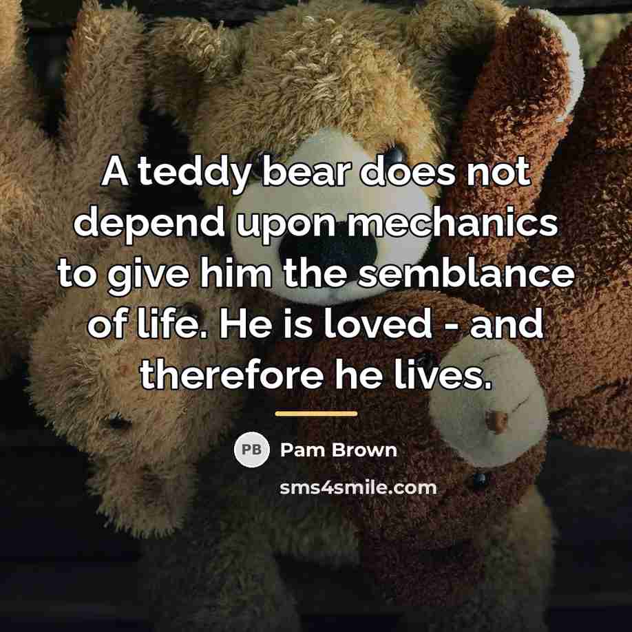“A teddy bear does not depend upon mechanics to give…” quote by Pam Brown