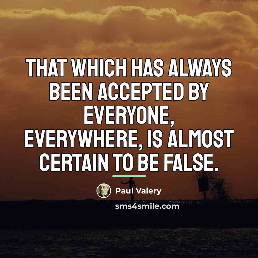 “That which has always been accepted by everyone, everywhere, is…” quote by Paul Valery