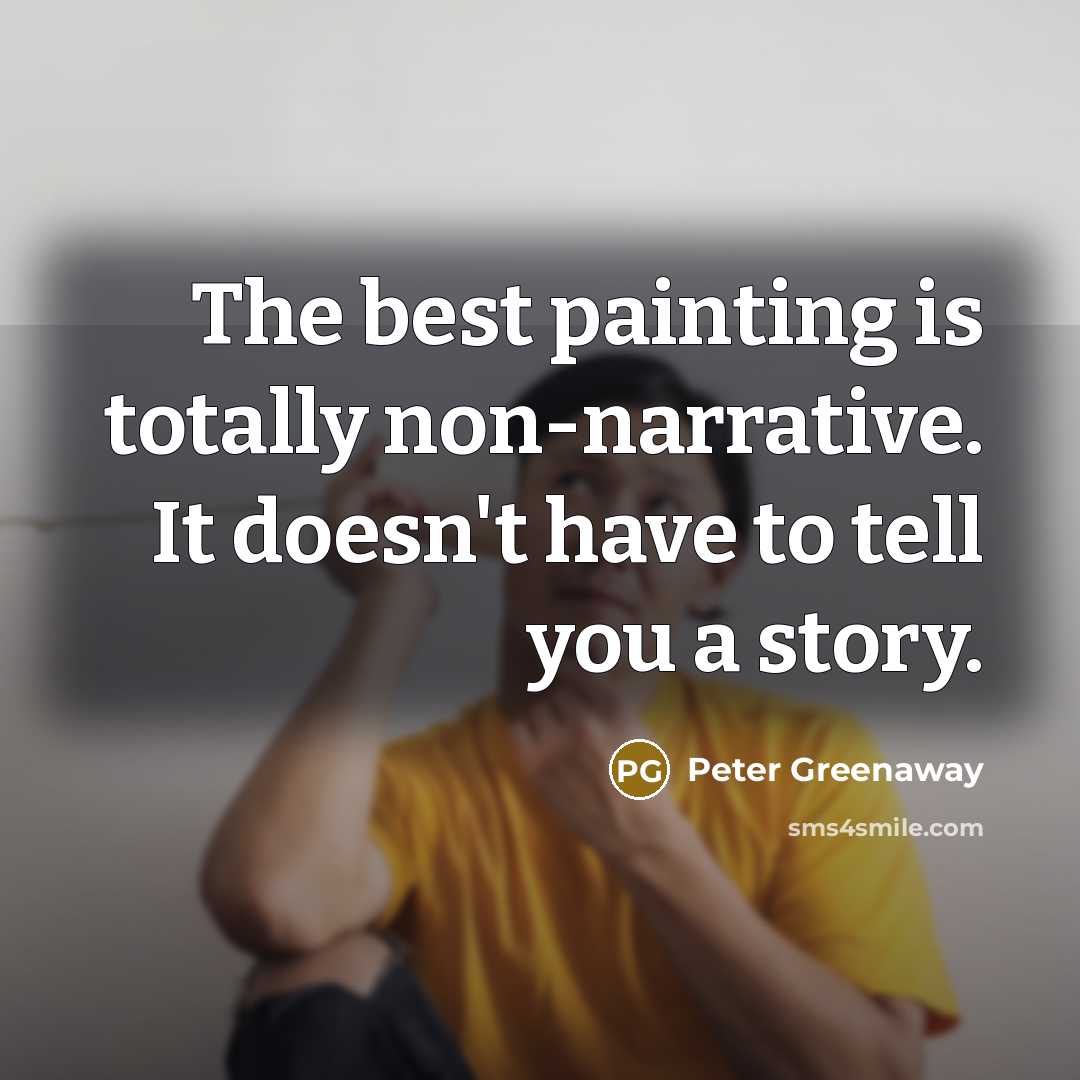 “The best painting is totally non-narrative. It doesn't have to tell you a story.” quote by Peter Greenaway