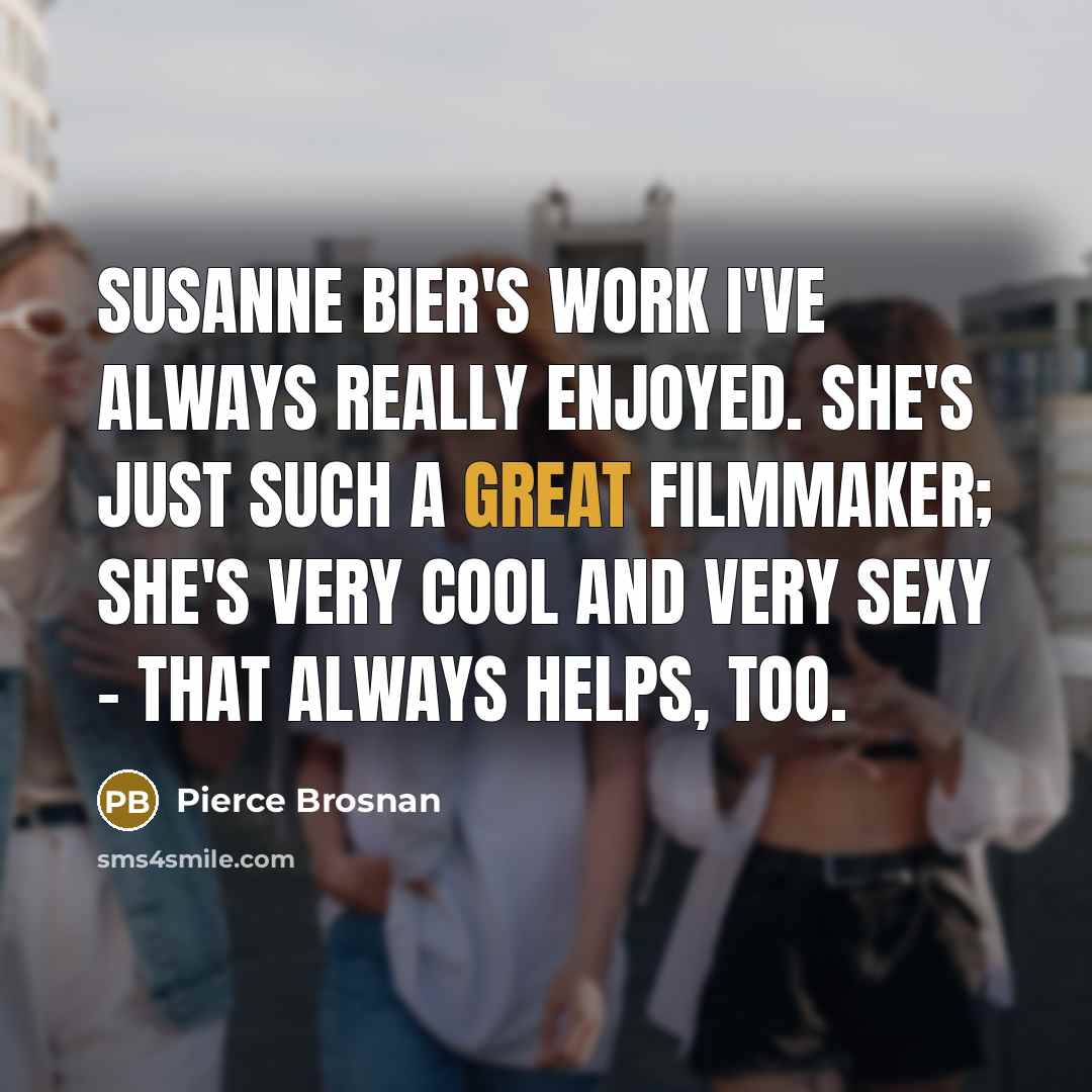 “Susanne Bier's work I've always really enjoyed. She's just such…” quote by Pierce Brosnan