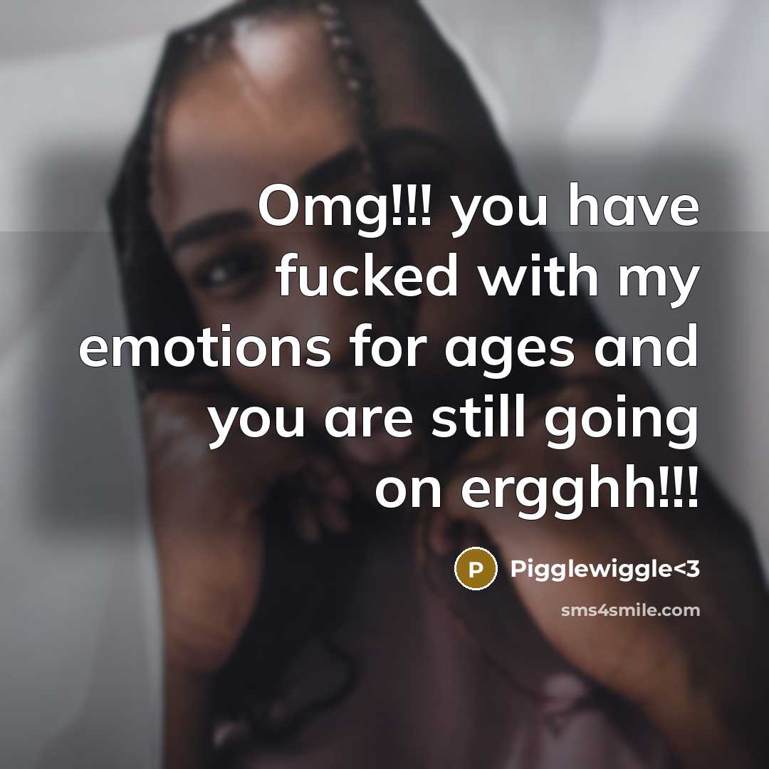 “Omg!!! you have fucked with my emotions for ages and you are still going on ergghh!!!” quote by Pigglewiggle