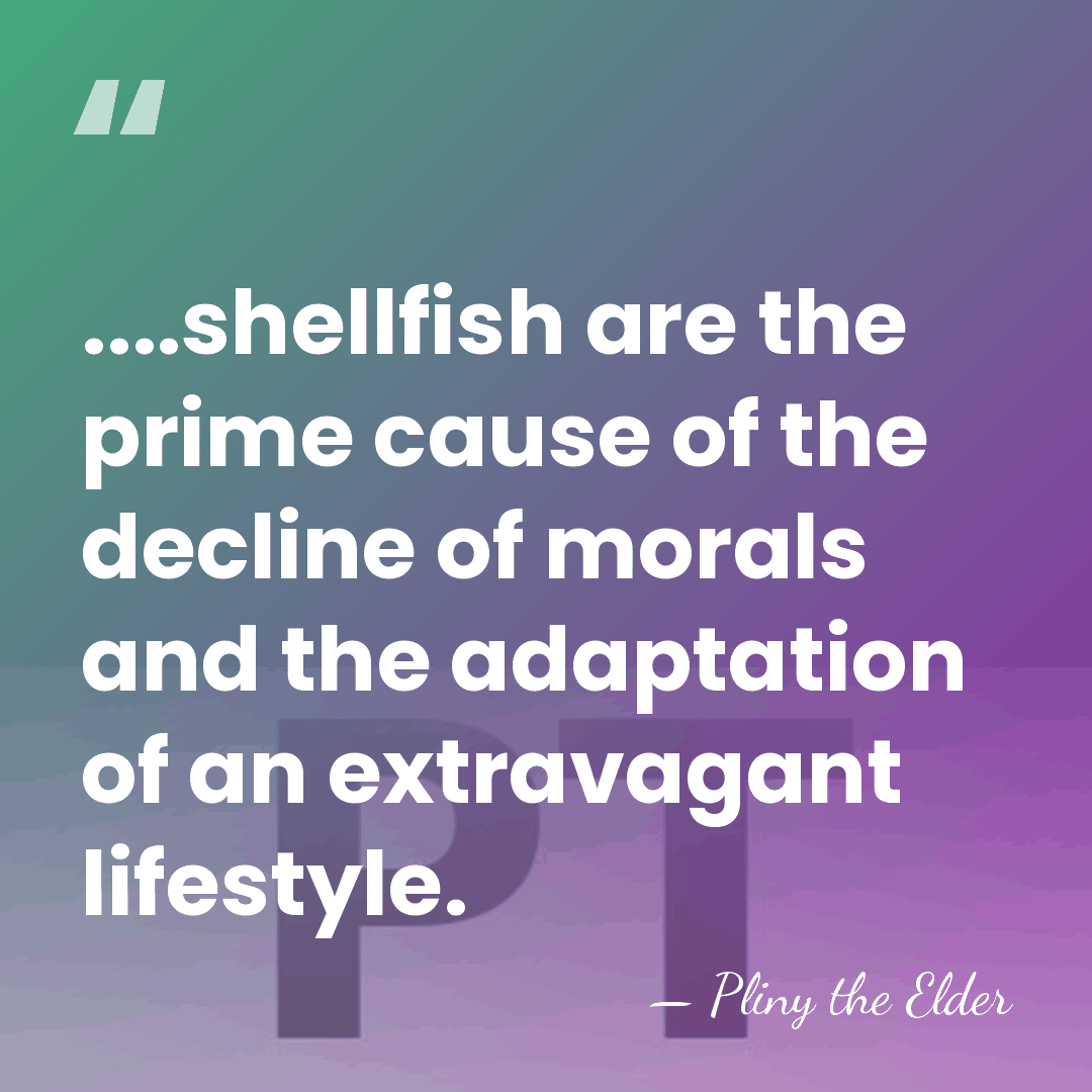 ....shellfish are the prime cause of the decline of morals and the&hellip; - Pliny the Elder