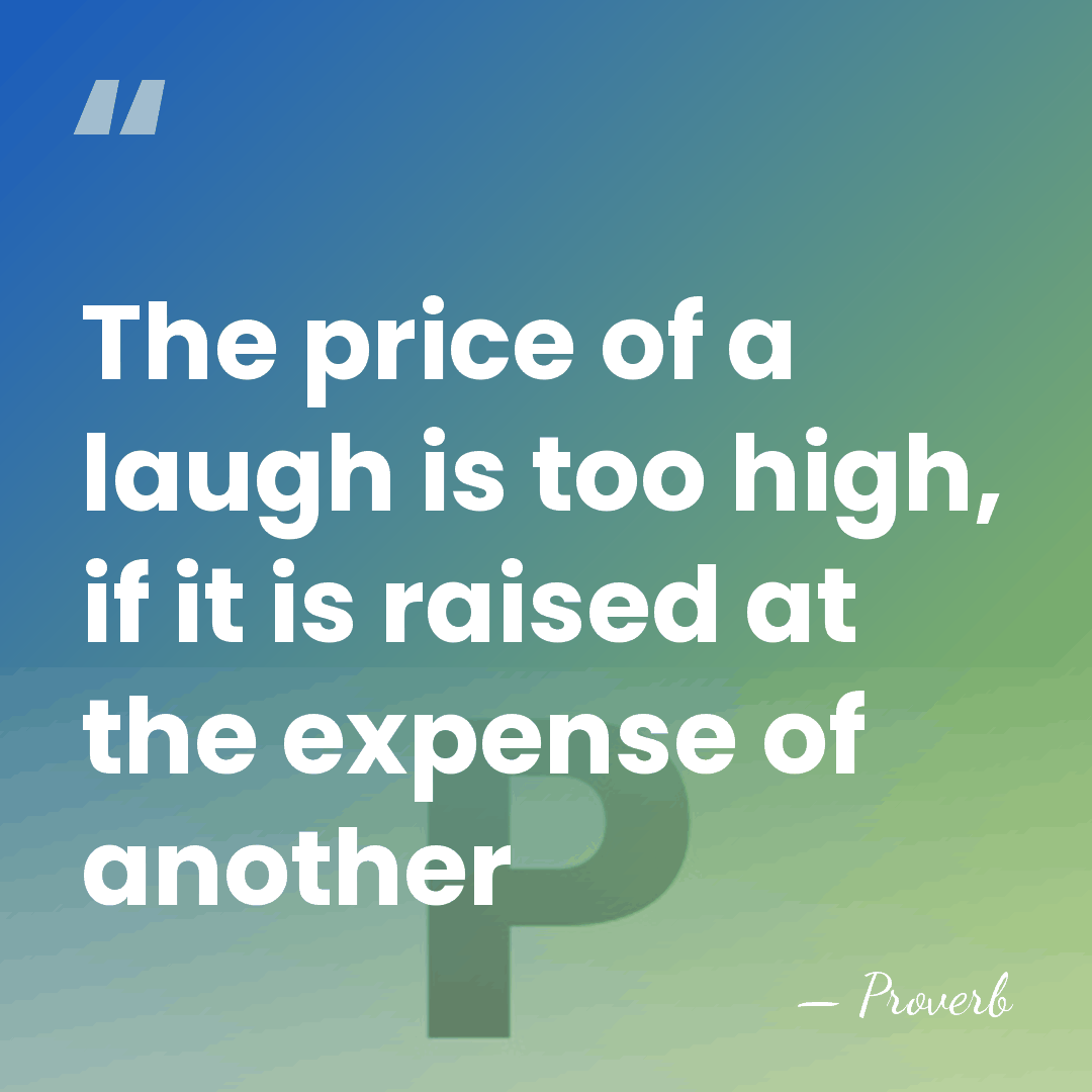 The price of a laugh is too high, if it is raised&hellip; - Proverb
