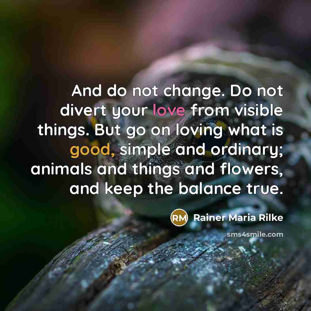 “And do not change. Do not divert your love from…” quote by Rainer Maria Rilke
