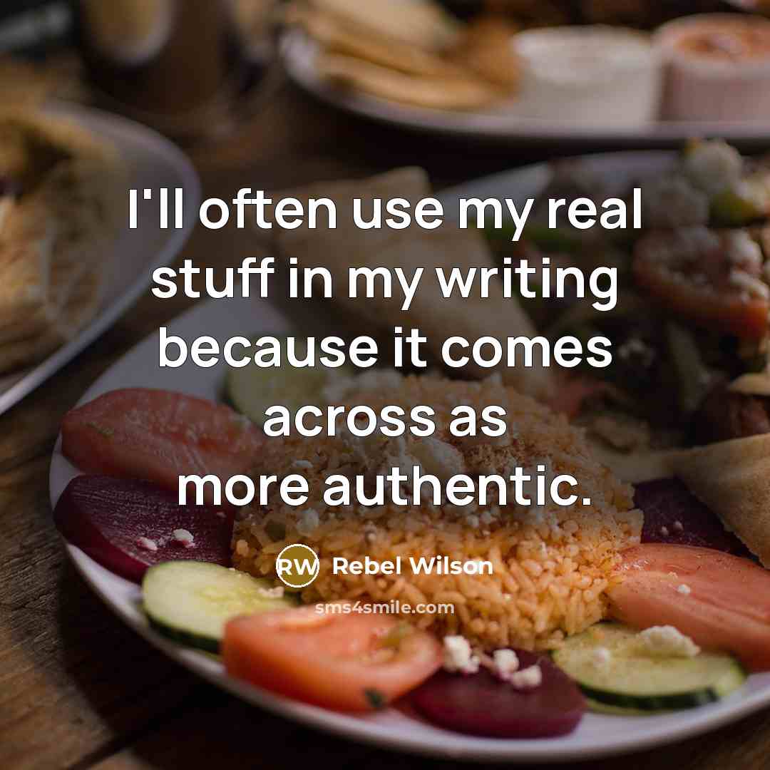 “I'll often use my real stuff in my writing because…” quote by Rebel Wilson