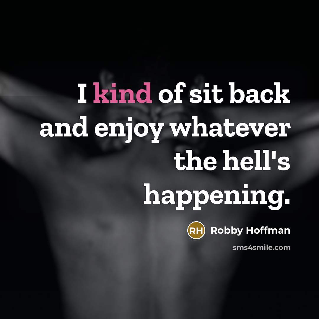 “I kind of sit back and enjoy whatever the hell's…” quote by Robby Hoffman