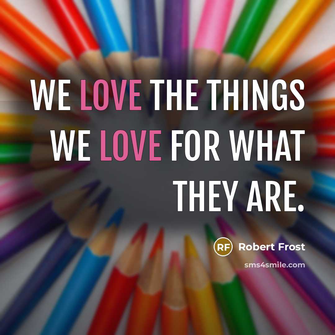 “We love the things we love for what they are.…” quote by Robert Frost