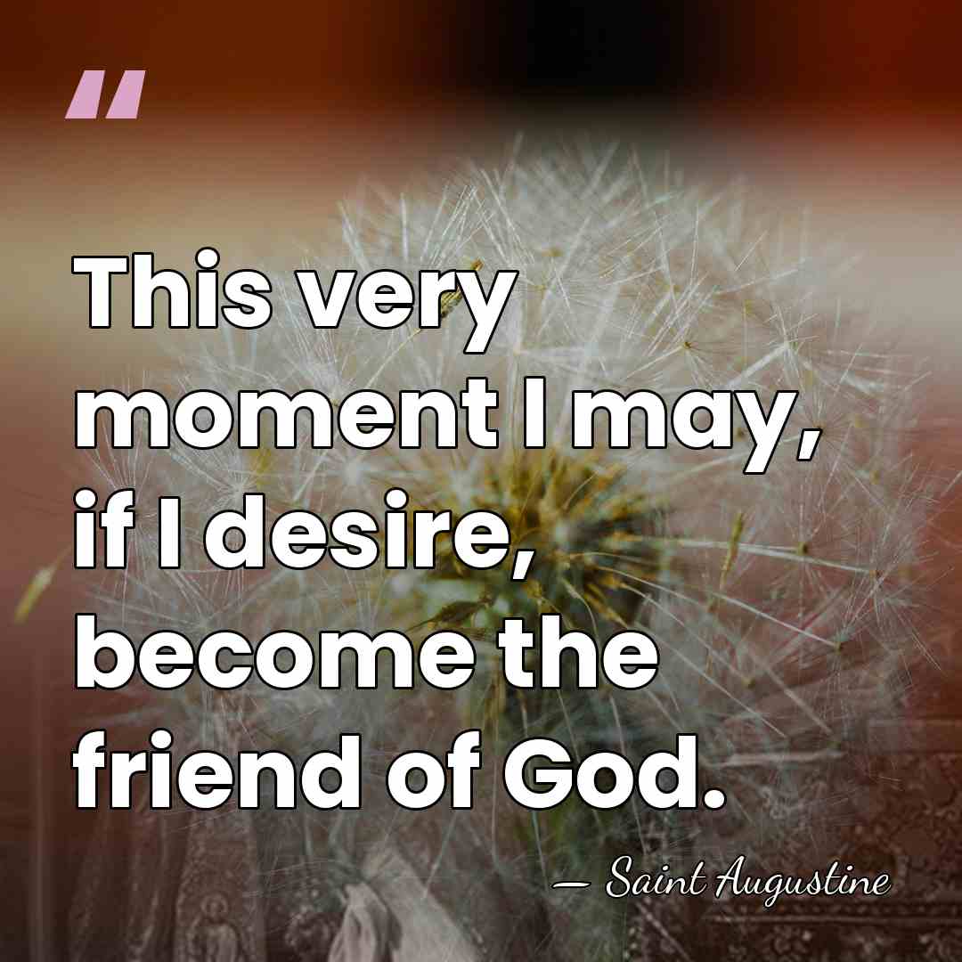 This very moment I may, if I desire, become the friend of&hellip; - Saint Augustine