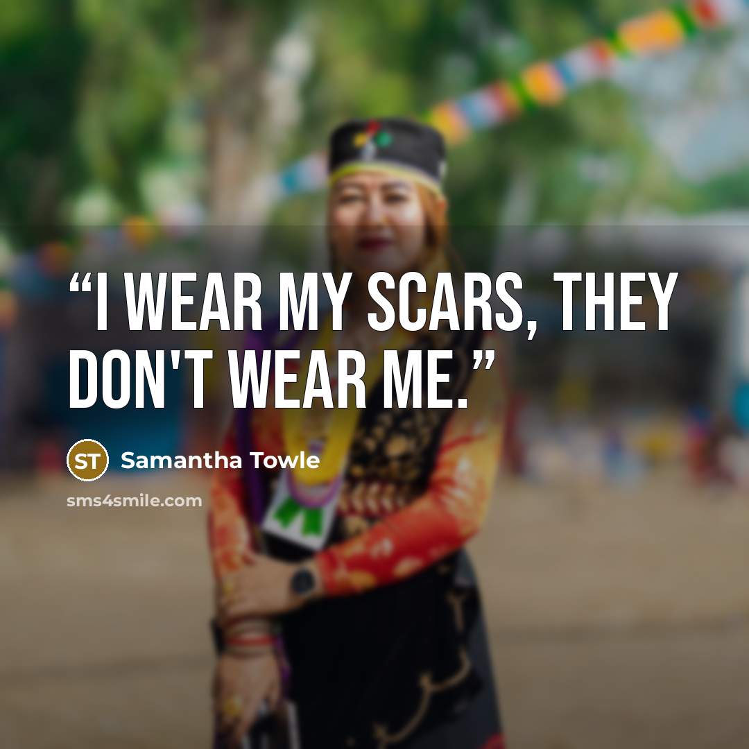 “i wear my scars, they don't wear me.” quote by Samantha Towle