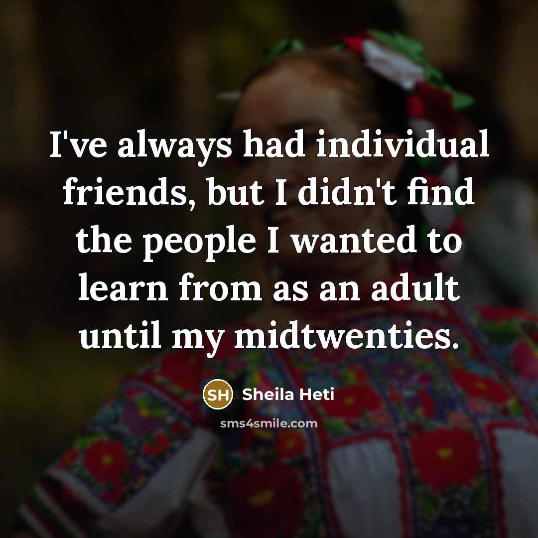 “I've always had individual friends, but I didn't find the…” quote by Sheila Heti