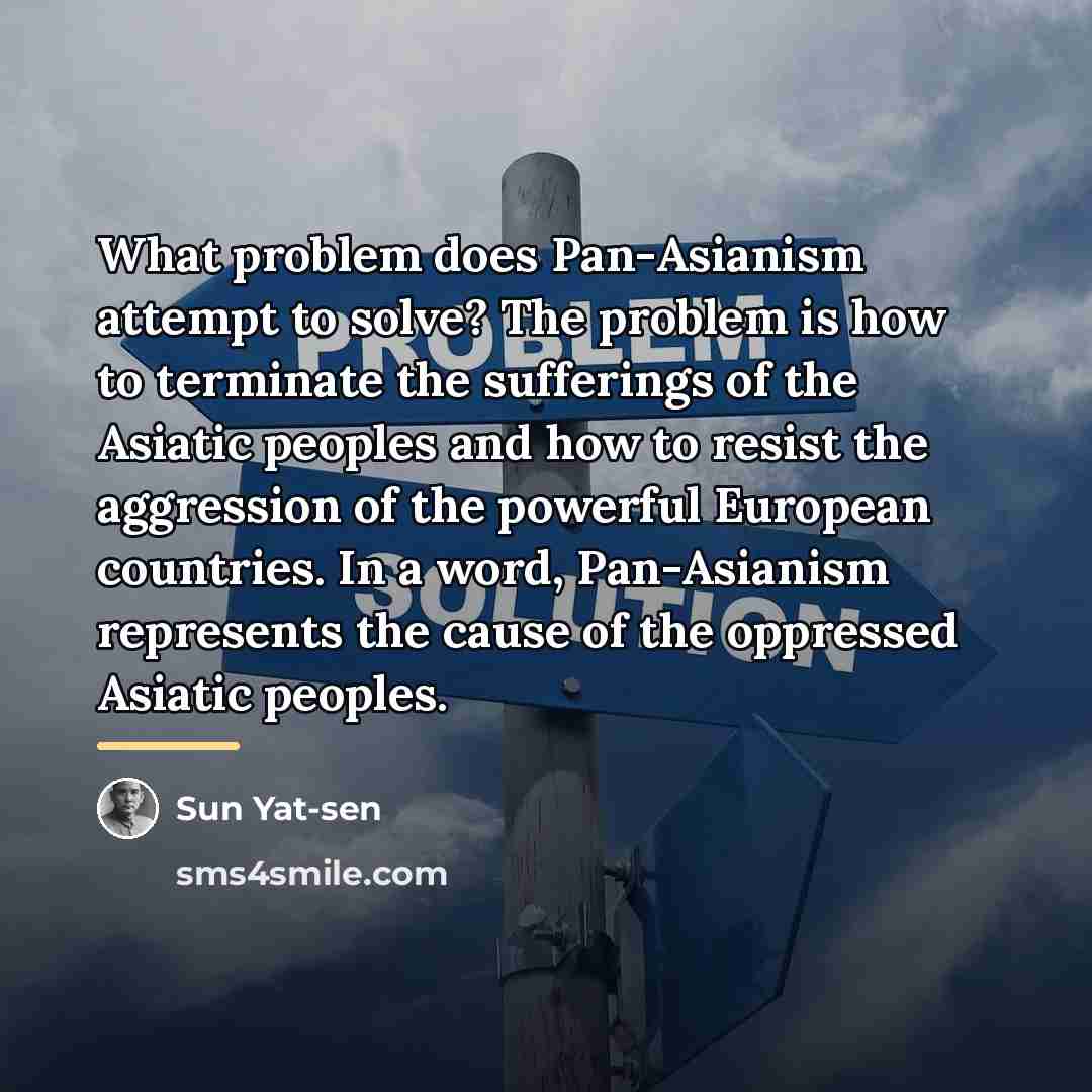 “What problem does Pan-Asianism attempt to solve? The problem is…” quote by Sun Yat-sen