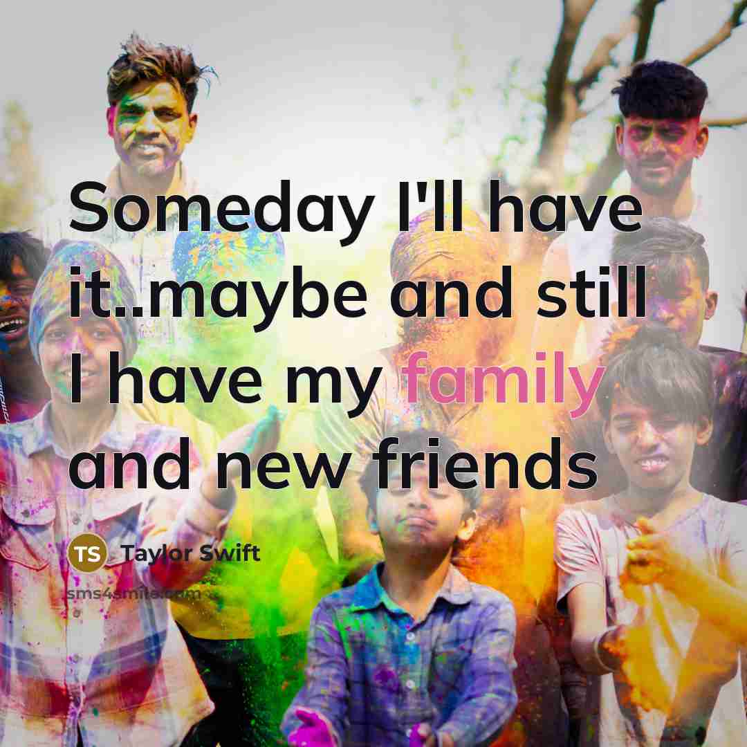 “Someday I'll have it..maybe and still I have my family…” quote by Taylor Swift