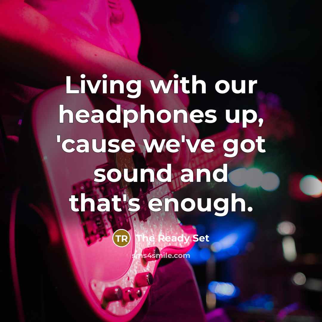 “Living with our headphones up, 'cause we've got sound and that's enough.” quote by The Ready Set