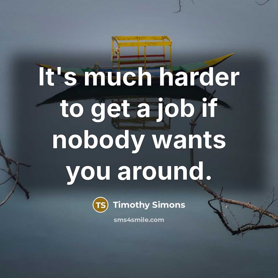 “It's much harder to get a job if nobody wants…” quote by Timothy Simons