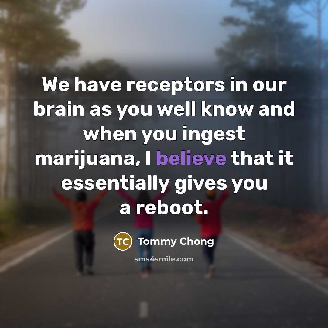 “We have receptors in our brain as you well know…” quote by Tommy Chong