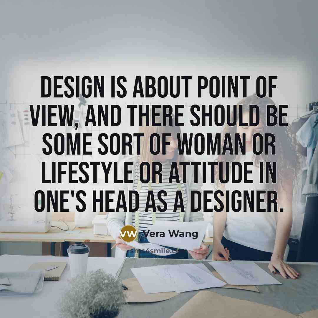 “Design is about point of view, and there should be…” quote by Vera Wang