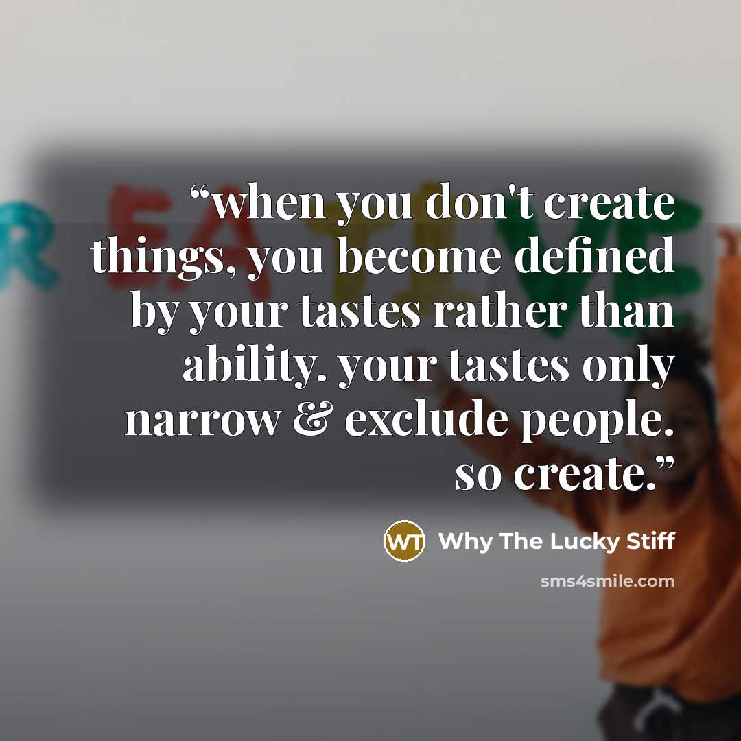 “when you don't create things, you become defined by your tastes rather than ability. your tastes only narrow & exclude people. so create.” quote by Why The Lucky Stiff