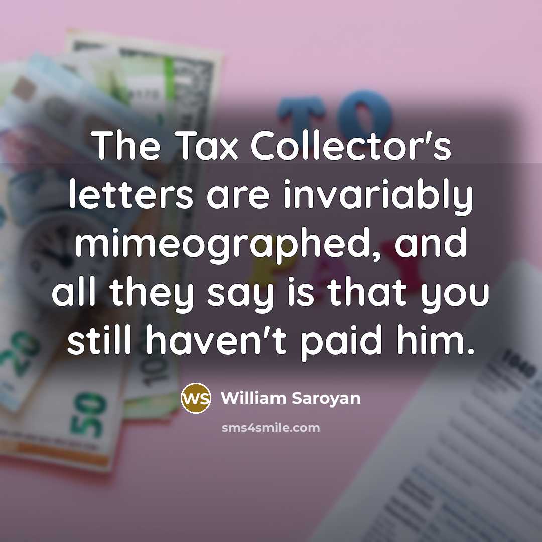 “The Tax Collector's letters are invariably mimeographed, and all they…” quote by William Saroyan