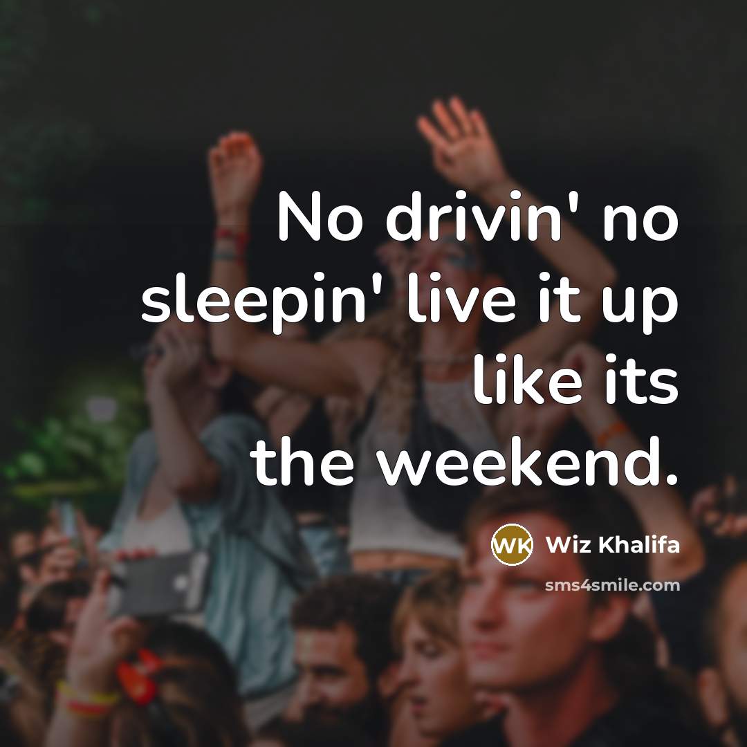 “No drivin' no sleepin' live it up like its the weekend.” quote by Wiz Khalifa
