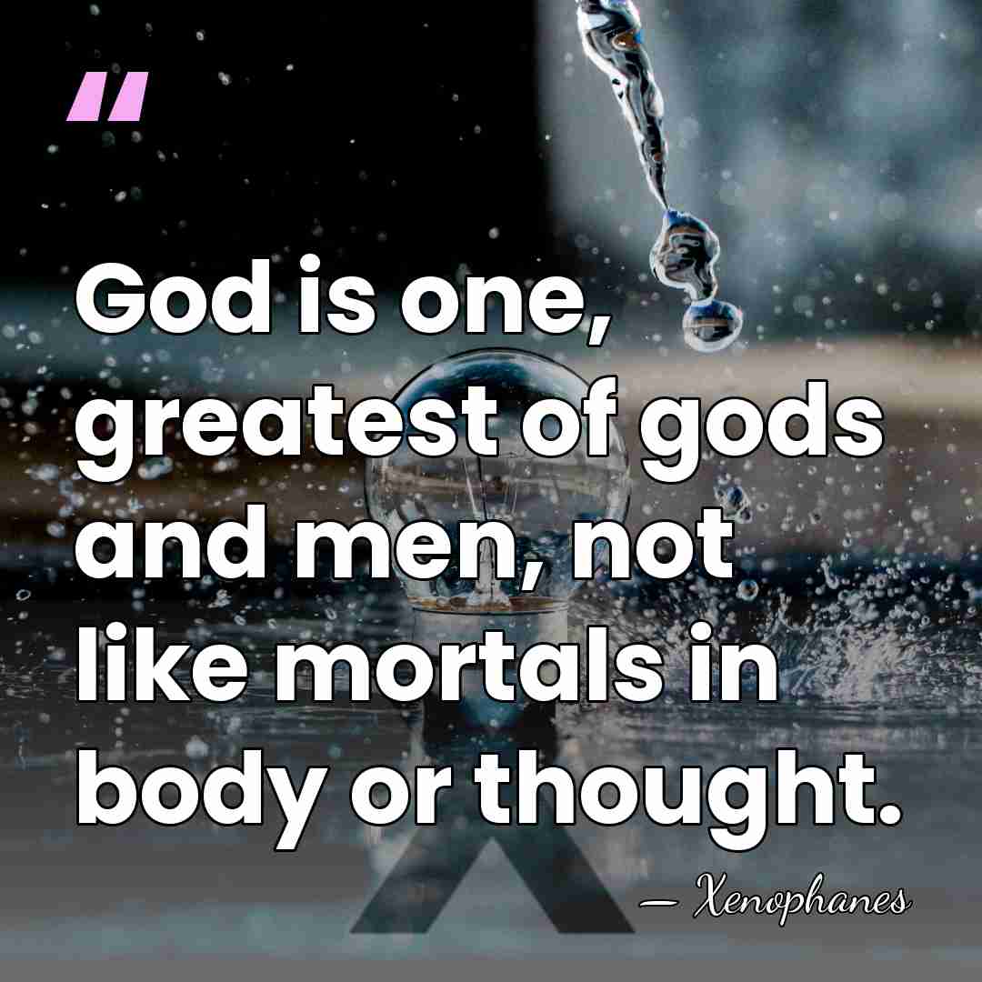 God is one, greatest of gods and men, not like mortals in&hellip; - Xenophanes