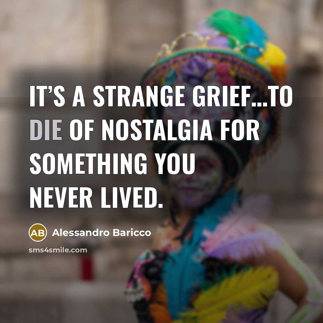 “It’s a strange grief…to die of nostalgia for something you…” quote by Alessandro Baricco
