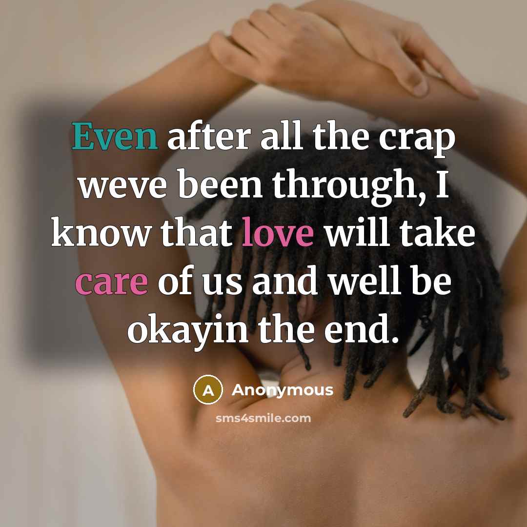 “Even after all the crap weve been through, I know that love will take care of us and well be okayin the end.” quote by Anonymous