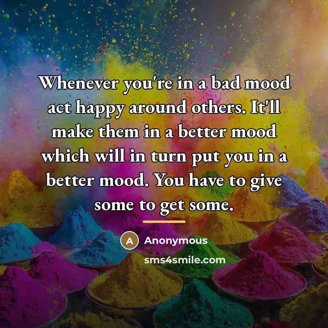 “Whenever you're in a bad mood act happy around others.…” quote by Anonymous