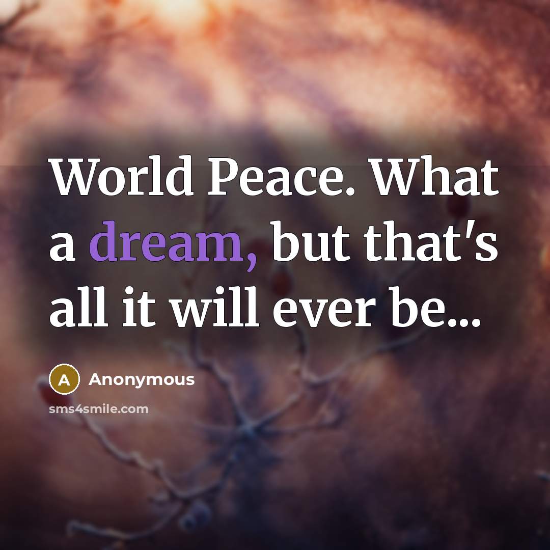 “World Peace. What a dream, but that's all it will ever be...” quote by Anonymous
