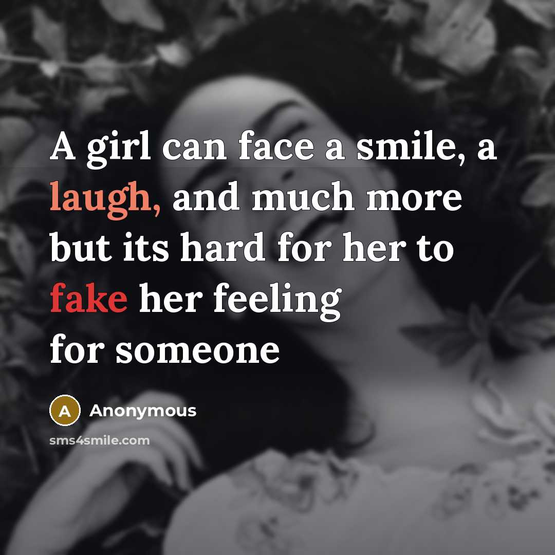 “A girl can face a smile, a laugh, and much more but its hard for her to fake her feeling for someone” quote by Anonymous
