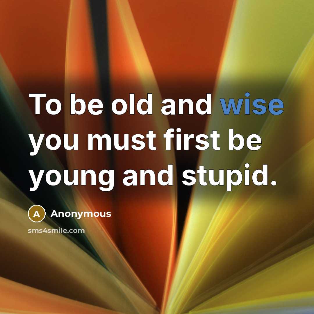 “To be old and wise you must first be young…” quote by Anonymous