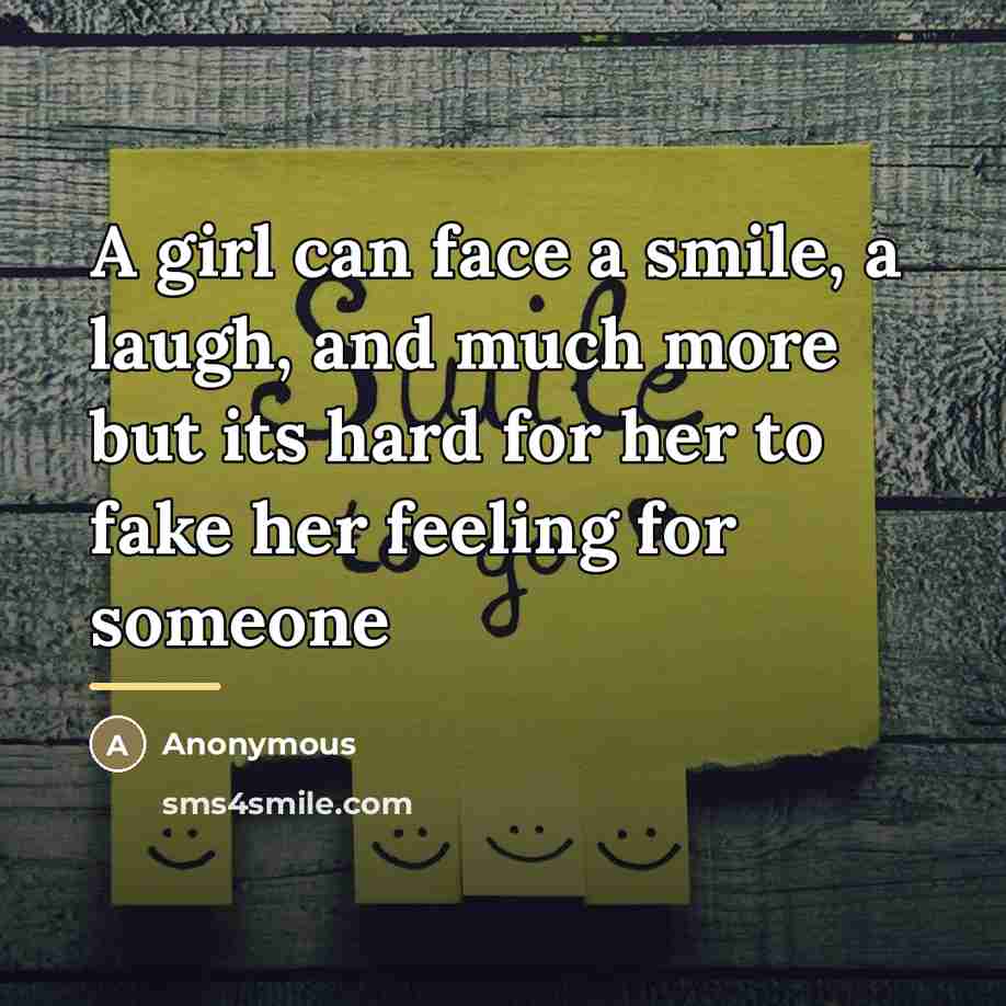 “A girl can face a smile, a laugh, and much more but its hard for her to fake her feeling for someone” quote by Anonymous