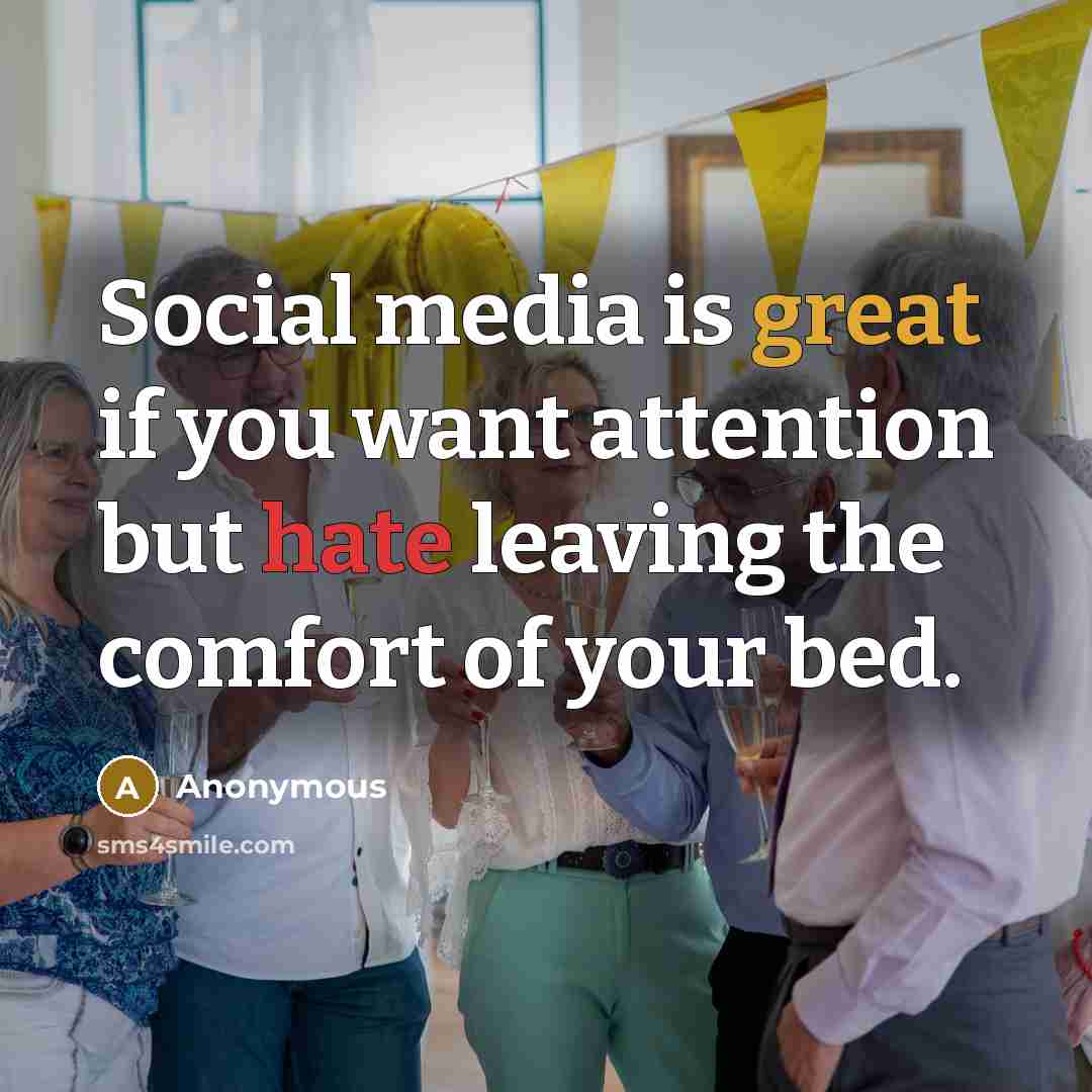 “Social media is great if you want attention but hate leaving the comfort of your bed.” quote by Anonymous