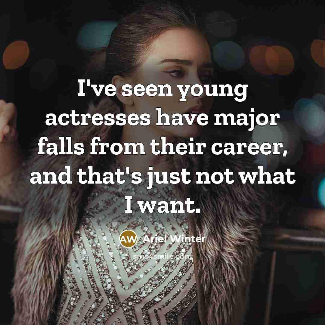 “I've seen young actresses have major falls from their career, and that's just not what I want.” quote by Ariel Winter