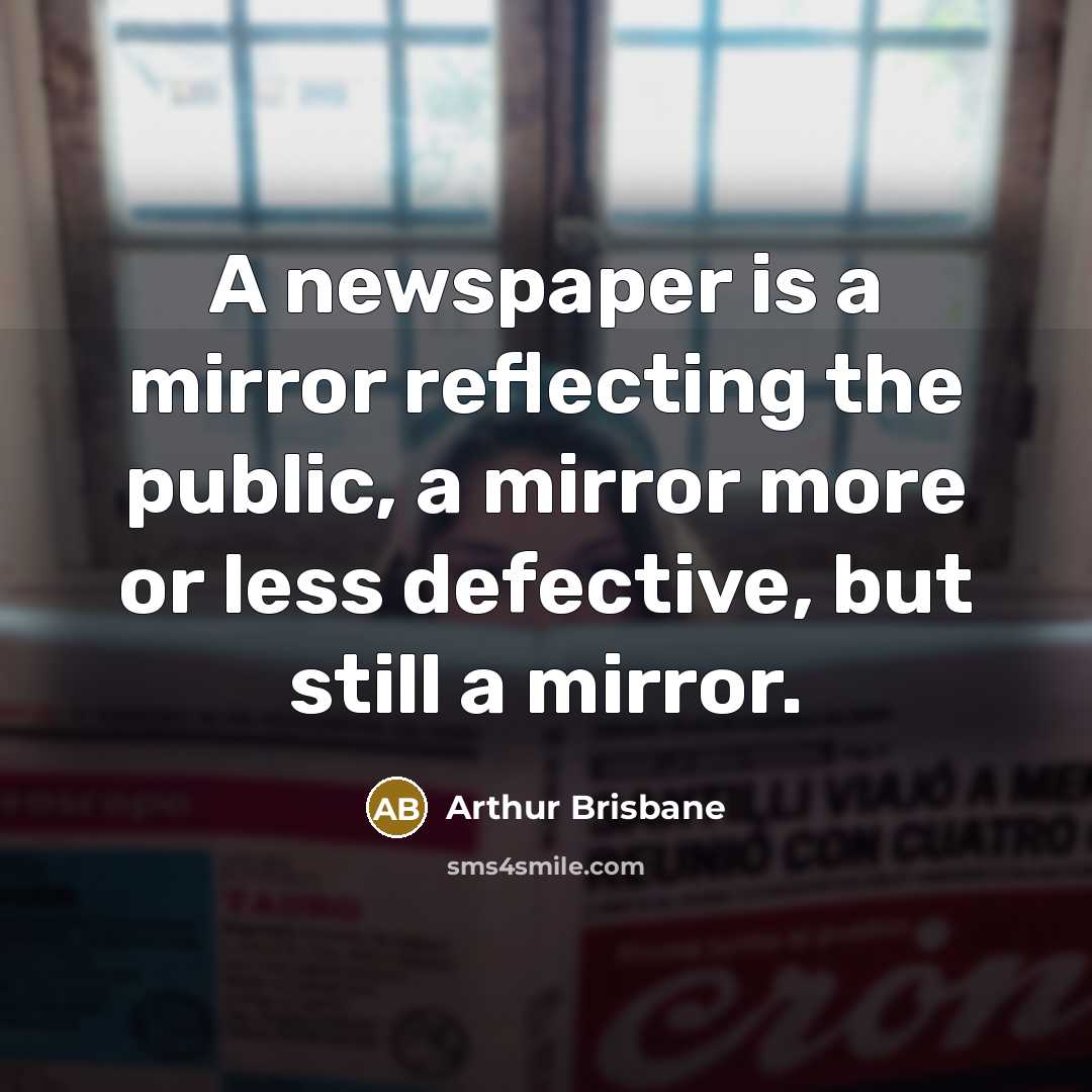 “A newspaper is a mirror reflecting the public, a mirror…” quote by Arthur Brisbane