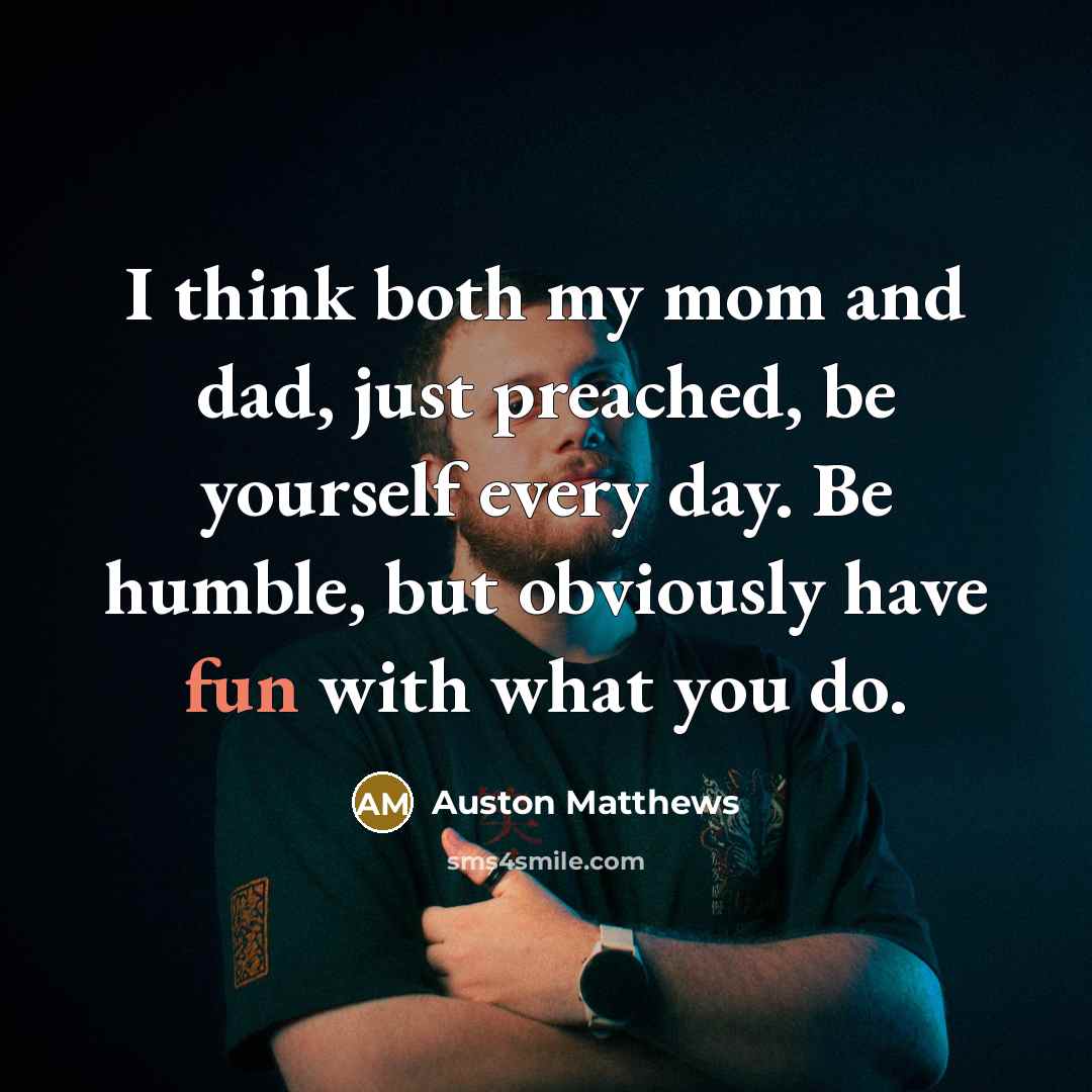 “I think both my mom and dad, just preached, be…” quote by Auston Matthews